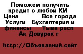 Поможем получить кредит с любой КИ › Цена ­ 1 050 - Все города Услуги » Бухгалтерия и финансы   . Тыва респ.,Ак-Довурак г.